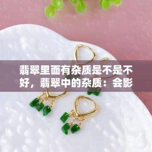 翡翠里面有杂质是不是不好，翡翠中的杂质：会影响品质吗？