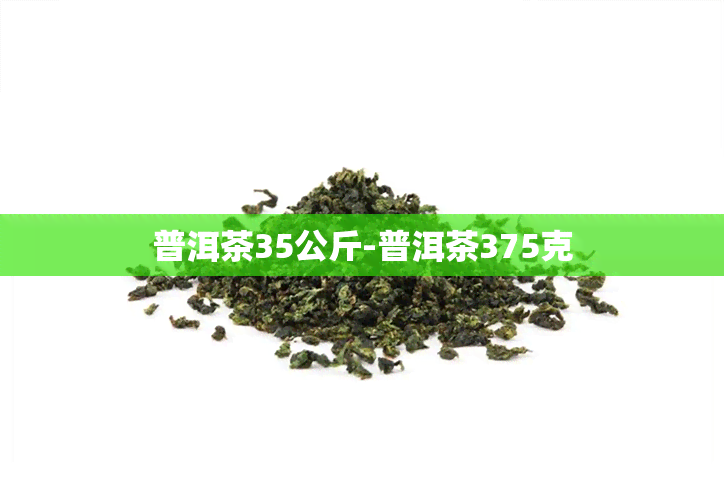 普洱茶35公斤-普洱茶375克