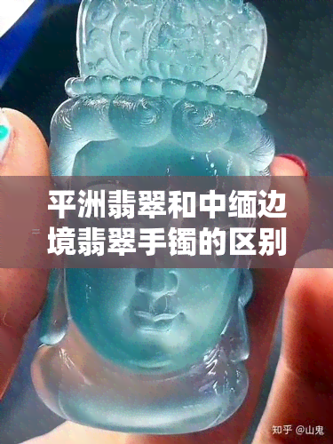 平洲翡翠和中缅边境翡翠手镯的区别，揭秘平洲翡翠与中缅边境翡翠手镯的差异