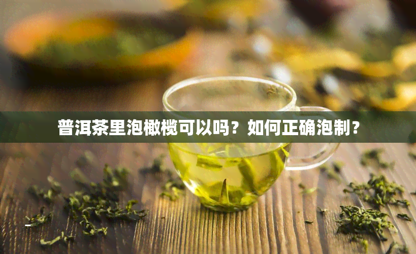 普洱茶里泡橄榄可以吗？如何正确泡制？