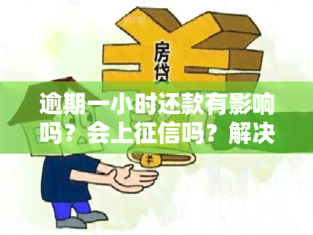 逾期一小时还款有影响吗？会上吗？解决方案是什么？