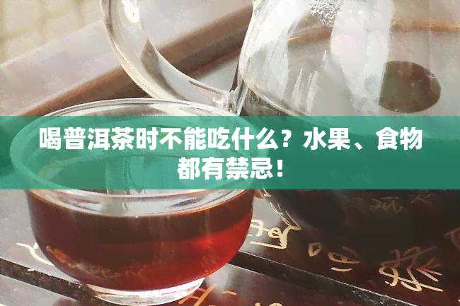 喝普洱茶时不能吃什么？水果、食物都有禁忌！