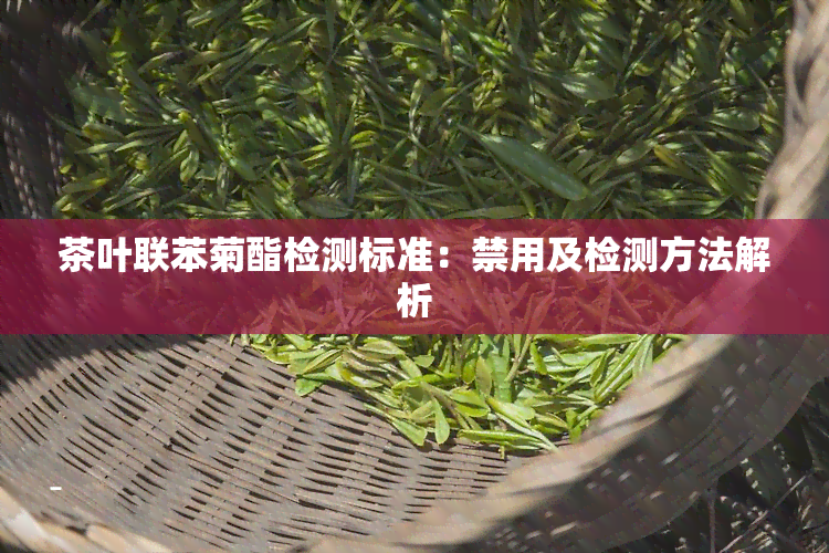 茶叶联苯菊酯检测标准：禁用及检测方法解析