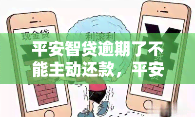 平安智贷逾期了不能主动还款，平安智贷逾期后，如何进行主动还款？