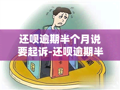 还呗逾期半个月说要起诉-还呗逾期半个月说要起诉是真的吗