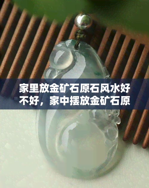 家里放金矿石原石风水好不好，家中摆放金矿石原石会影响风水吗？