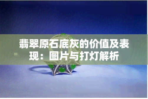 翡翠原石底灰的价值及表现：图片与打灯解析