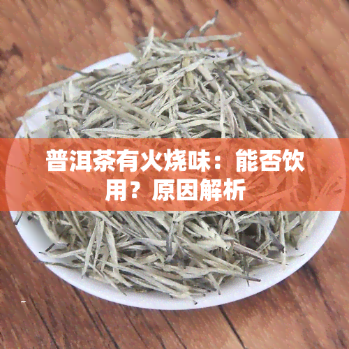 普洱茶有火烧味：能否饮用？原因解析