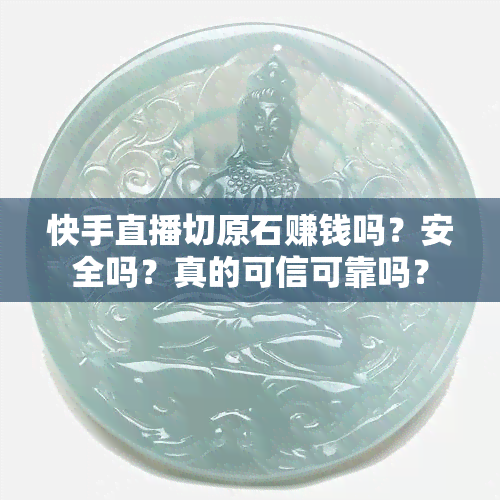 快手直播切原石赚钱吗？安全吗？真的可信可靠吗？