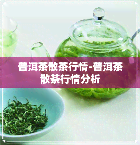 普洱茶散茶行情-普洱茶散茶行情分析