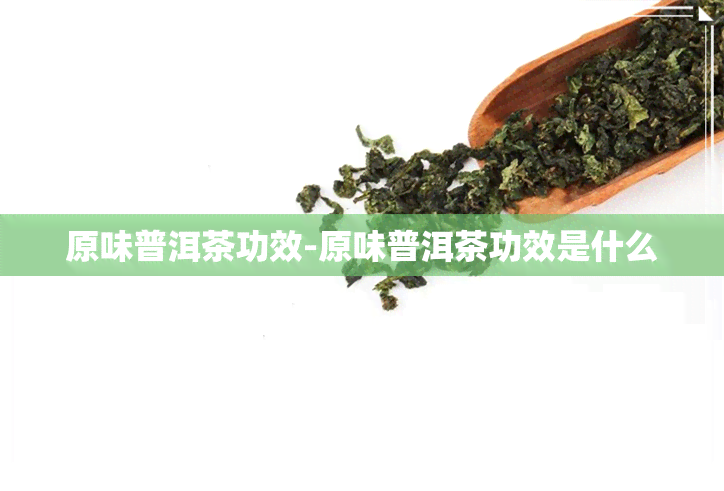 原味普洱茶功效-原味普洱茶功效是什么