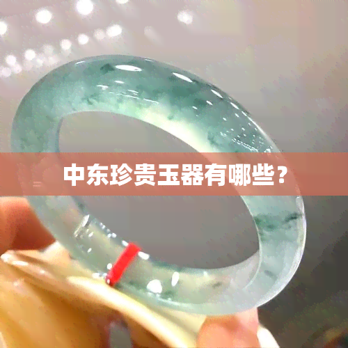 中东珍贵玉器有哪些？