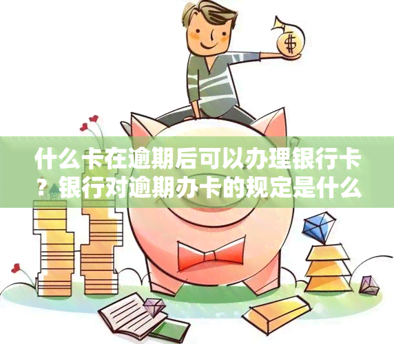 什么卡在逾期后可以办理银行卡？银行对逾期办卡的规定是什么？能否严重逾期仍办理蓄卡并存款？