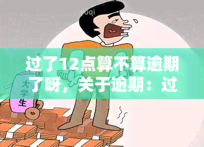 过了12点算不算逾期了呀，关于逾期：过了12点是否算作逾期？