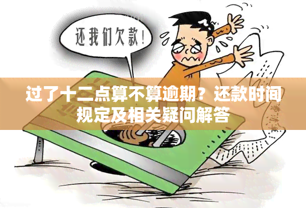 过了十二点算不算逾期？还款时间规定及相关疑问解答