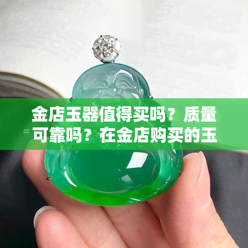 金店玉器值得买吗？质量可靠吗？在金店购买的玉器是真货吗？