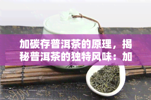 加碳存普洱茶的原理，揭秘普洱茶的独特风味：加碳存的科学原理