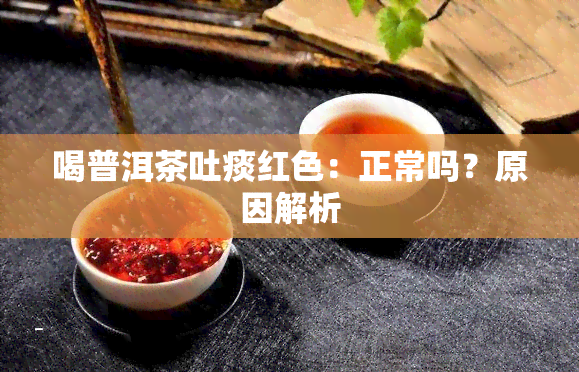 喝普洱茶吐痰红色：正常吗？原因解析