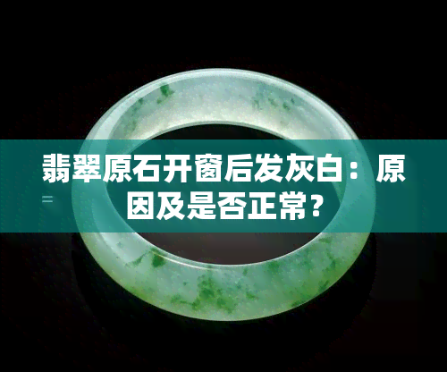 翡翠原石开窗后发灰白：原因及是否正常？