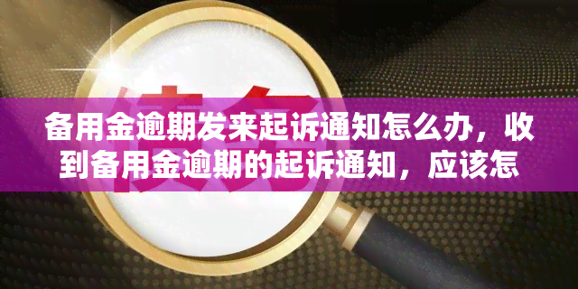 备用金逾期发来起诉通知怎么办，收到备用金逾期的起诉通知，应该怎么办？