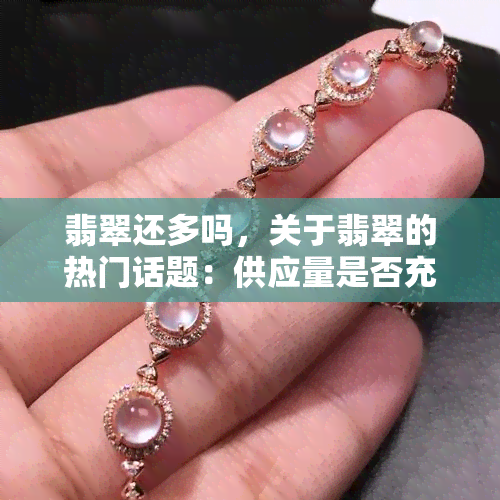 翡翠还多吗，关于翡翠的热门话题：供应量是否充足？