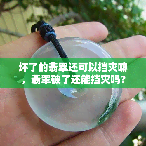 坏了的翡翠还可以挡灾嘛，翡翠破了还能挡灾吗？