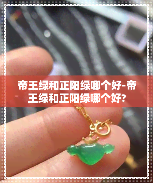 帝王绿和正阳绿哪个好-帝王绿和正阳绿哪个好?