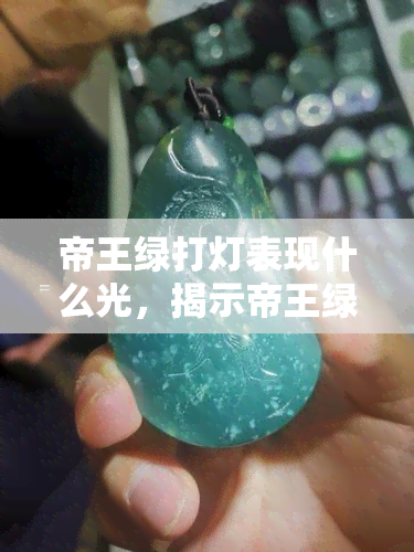 帝王绿打灯表现什么光，揭示帝王绿翡翠的神秘面纱：打灯下的光芒表现