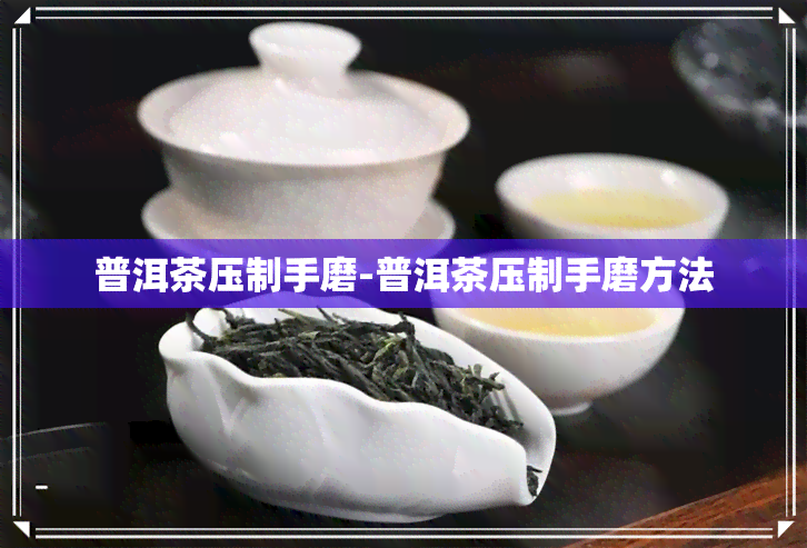 普洱茶压制手磨-普洱茶压制手磨方法