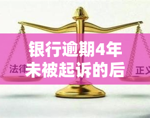 银行逾期4年未被起诉的后果及应对措，是否会坐牢？贷款逾期四年，银行为何不起诉？资产清查是否可行？