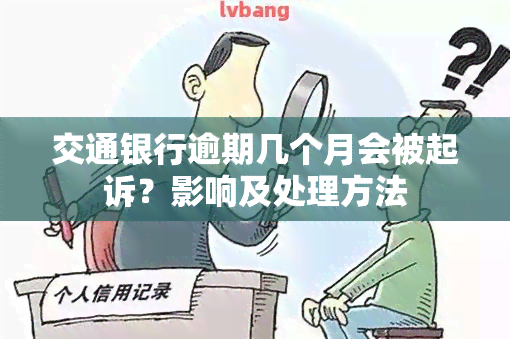 交通银行逾期几个月会被起诉？影响及处理方法