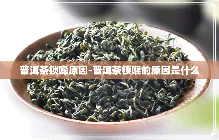 普洱茶锁嗓原因-普洱茶锁喉的原因是什么