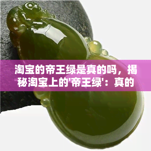 淘宝的帝王绿是真的吗，揭秘淘宝上的'帝王绿'：真的假的？