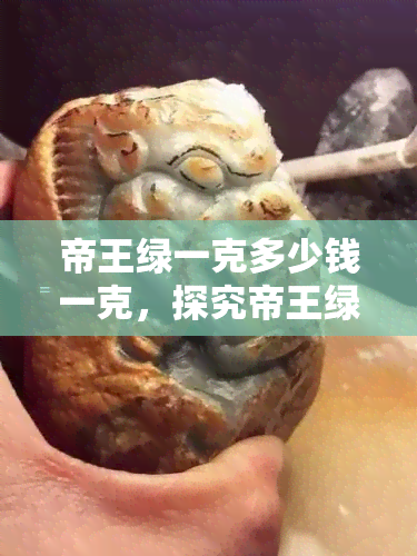 帝王绿一克多少钱一克，探究帝王绿的价格：一克要多少钱？