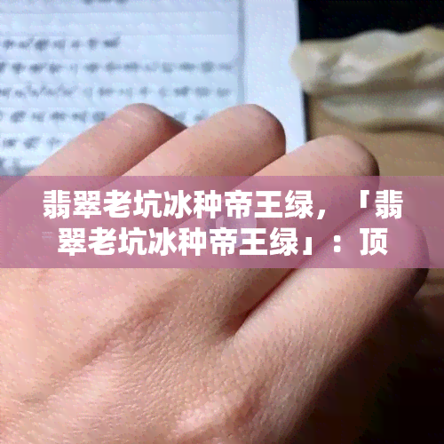 翡翠老坑冰种帝王绿，「翡翠老坑冰种帝王绿」：顶级翡翠的代表作