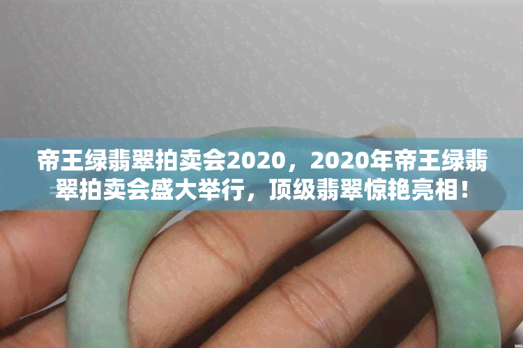 帝王绿翡翠拍卖会2020，2020年帝王绿翡翠拍卖会盛大举行，顶级翡翠惊艳亮相！