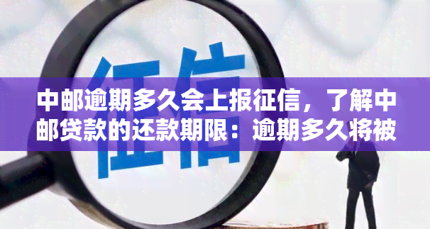 中邮逾期多久会上报，了解中邮贷款的还款期限：逾期多久将被上报？