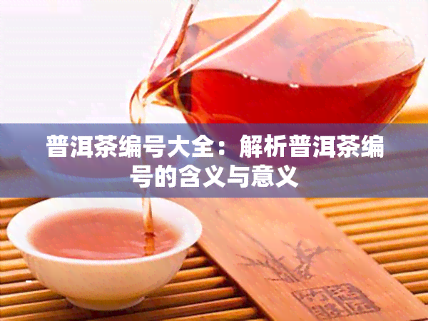 普洱茶编号大全：解析普洱茶编号的含义与意义