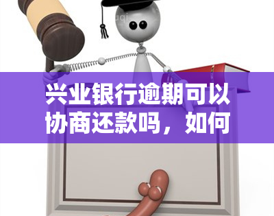 兴业银行逾期可以协商还款吗，如何与兴业银行协商逾期还款？