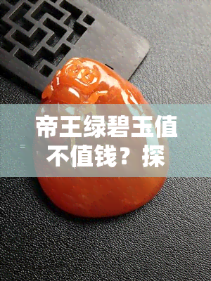 帝王绿碧玉值不值钱？探讨其价值与价格