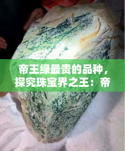 帝王绿最贵的品种，探究珠宝界之王：帝王绿，为何成为最昂贵的翡翠品种？