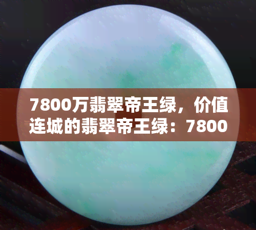 7800万翡翠帝王绿，价值连城的翡翠帝王绿：7800万币的珍品