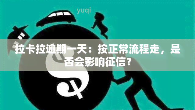 拉卡拉逾期一天：按正常流程走，是否会影响？