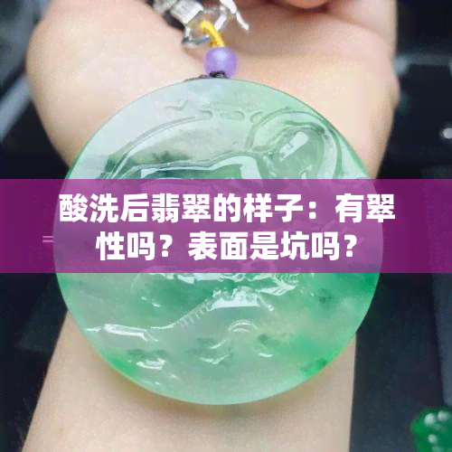 酸洗后翡翠的样子：有翠性吗？表面是坑吗？