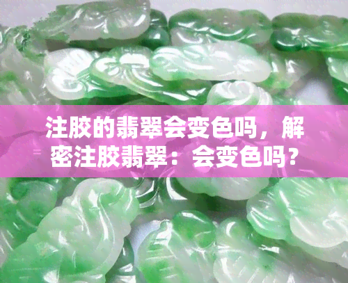 注胶的翡翠会变色吗，解密注胶翡翠：会变色吗？