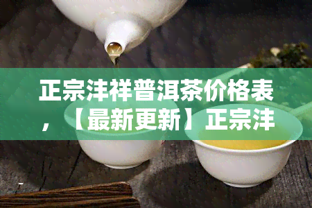 正宗沣祥普洱茶价格表，【最新更新】正宗沣祥普洱茶价格表一览