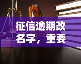 逾期改名字，重要提醒：逾期可能导致姓名更改，请及时关注个人信用记录！