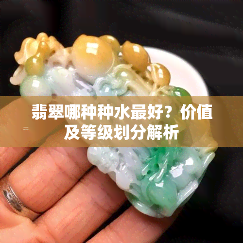 翡翠哪种种水更好？价值及等级划分解析