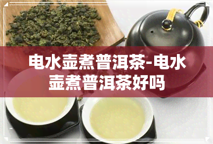 电水壶煮普洱茶-电水壶煮普洱茶好吗