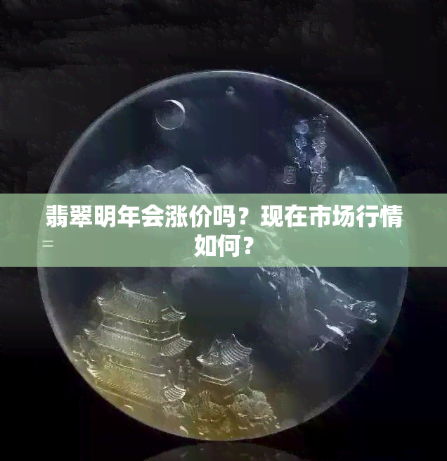 翡翠明年会涨价吗？现在市场行情如何？